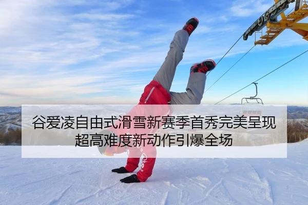 谷爱凌自由式滑雪新赛季首秀完美呈现 超高难度新动作引爆全场