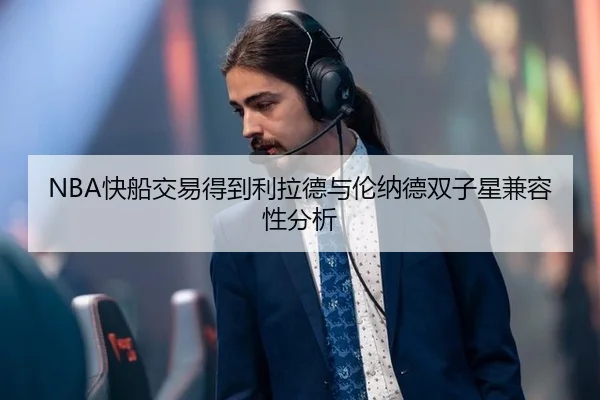 NBA快船交易得到利拉德与伦纳德双子星兼容性分析